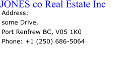 Address:  some Drive, Port Renfrew BC, V0S 1K0 Phone: +1 (250) 686-5064 JONES co Real Estate Inc