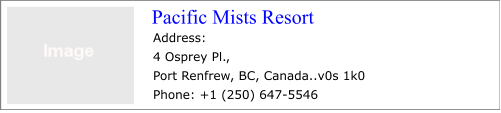 Pacific Mists Resort Address: 4 Osprey Pl., Port Renfrew, BC, Canada..v0s 1k0 Phone: +1 (250) 647-5546